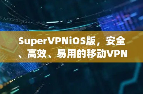 SuperVPNiOS版,安全、高效、易用的移动VPN选择