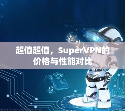 超值超值，SuperVPN的价格与性能对比