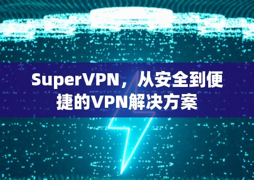 SuperVPN,从安全到便捷的VPN解决方案