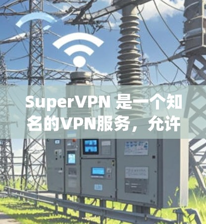 SuperVPN 是一个知名的VPN服务,允许用户在手机上安装并使用远程访问功能。以下是安装 SuperVPN 的手机应用的步骤