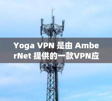 Yoga VPN 是由 AmberNet 提供的一款VPN应用程序,专为用户设计一种高效、安全的VPN解决方案。如果你对 Yoga VPN 这个工具感兴趣,以下是 Yoga VPN 的官方网站
