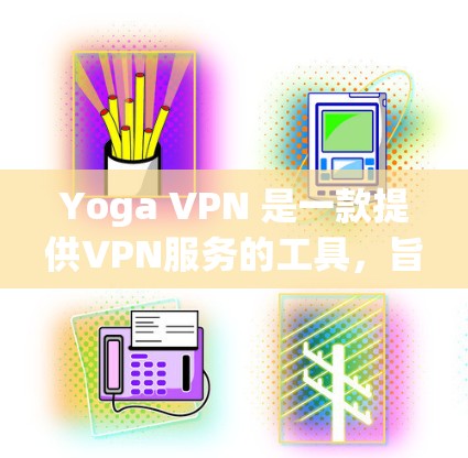 Yoga VPN 是一款提供VPN服务的工具，旨在让用户在任何地方访问互联网。以下是对Yoga VPN的详细分析