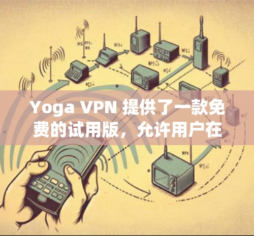 Yoga VPN 提供了一款免费的试用版,允许用户在本地计算机上设置VPN,无需依赖服务器。以下是关于Yoga VPN免费试用的详细信息