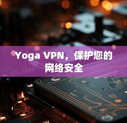 Yoga VPN,保护您的网络安全