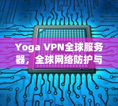 Yoga VPN全球服务器,全球网络防护与国际通信的完美融合