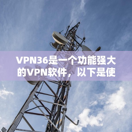 VPN36是一个功能强大的VPN软件,以下是使用VPN36的简单步骤