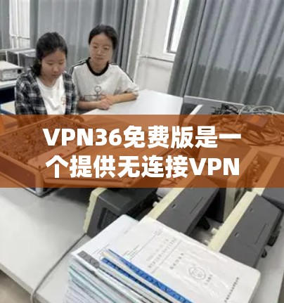 VPN36免费版是一个提供无连接VPN服务的软件，允许用户访问互联网的其他网站，使用多种VPN协议。以下是关于VPN36免费版的详细信息