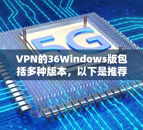 VPN的36Windows版包括多种版本,以下是推荐的几种