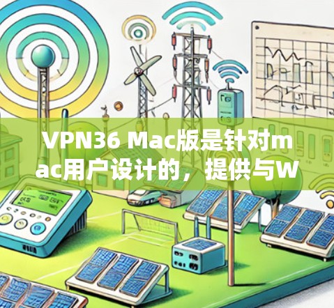 VPN36 Mac版是针对mac用户设计的,提供与Windows版本相似的VPN功能,如VPN连接、登录和设置。以下是关于VPN36 Mac版的详细信息