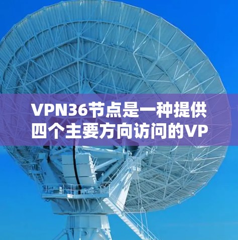 VPN36节点是一种提供四个主要方向访问的VPN服务,通常用于从东、南、西、北等主要地理方向访问网络。它提供了多因素认证和安全措施,帮助用户更安全地访问网络。以下是关于VPN36节点的详细说明