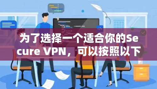 为了选择一个适合你的Secure VPN,可以按照以下步骤进行
