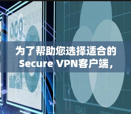 为了帮助您选择适合的Secure VPN客户端,以下是一些综合考虑的因素和推荐