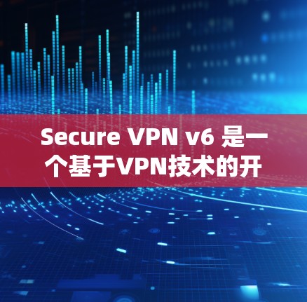 Secure VPN v6 是一个基于VPN技术的开源软件,旨在提供 secure 的网络访问解决方案。以下是对该软件的详细总结