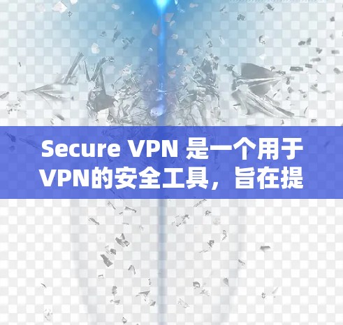 Secure VPN 是一个用于VPN的安全工具,旨在提供加密和匿名的网络访问体验。以下是对 Secure VPN 的推荐和总结