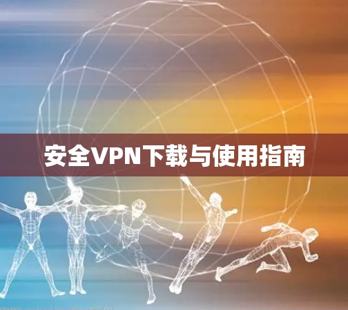 安全VPN下载与使用指南