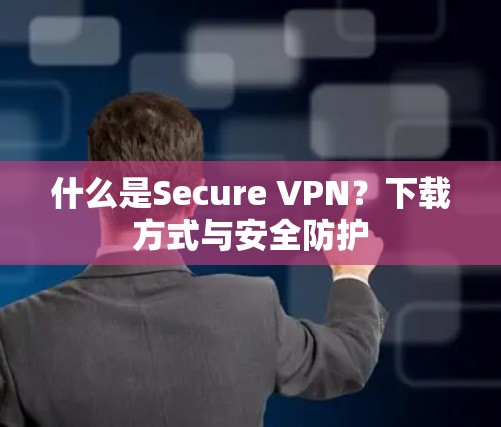 什么是Secure VPN?下载方式与安全防护