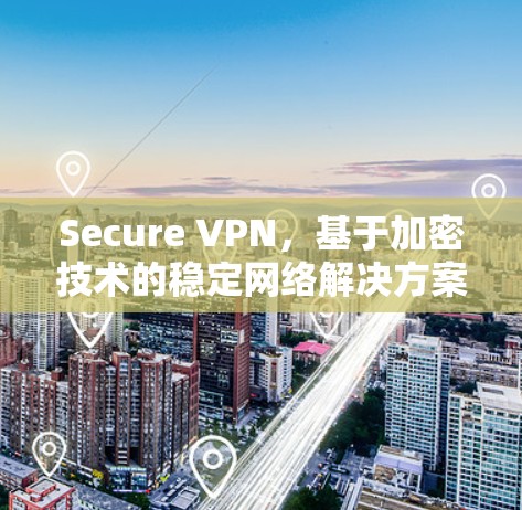 Secure VPN,基于加密技术的稳定网络解决方案,提供高度的安全性和用户信任,确保数据传输无误