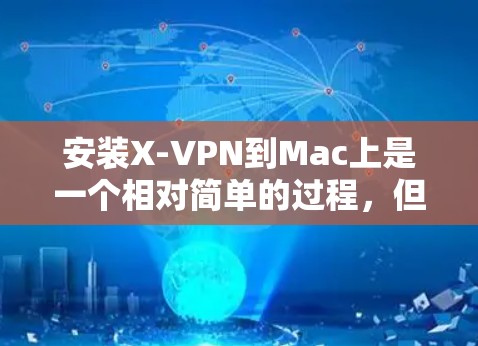 安装X-VPN到Mac上是一个相对简单的过程,但需要遵循以下步骤确保成功