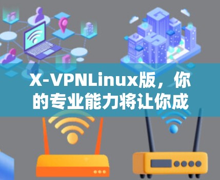 X-VPNLinux版,你的专业能力将让你成为通信工程师的标杆