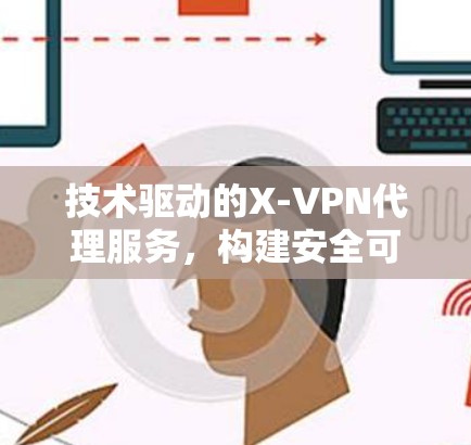 技术驱动的X-VPN代理服务,构建安全可靠的网络威胁防御体系