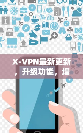 X-VPN最新更新,升级功能,增强安全