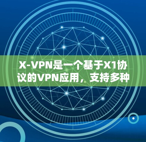 X-VPN是一个基于X1协议的VPN应用,支持多种网络,包括本地和国际。以下是关于X-VPN的详细介绍