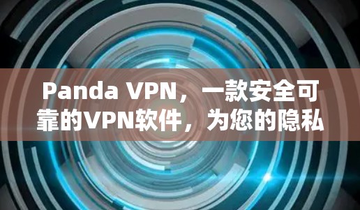 Panda VPN,一款安全可靠的VPN软件,为您的隐私保驾护航