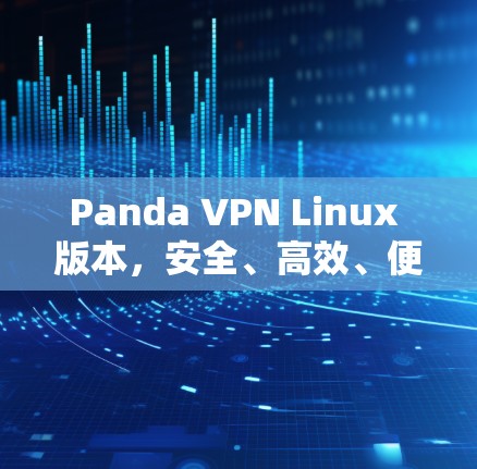 Panda VPN Linux 版本,安全、高效、便捷的VPN选择