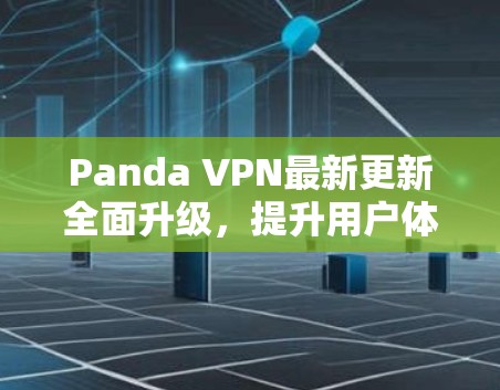 Panda VPN最新更新全面升级，提升用户体验！