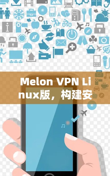 Melon VPN Linux版,构建安全VPN的高效解决方案 Melon VPN Linux版,构建安全VPN的高效解决方案