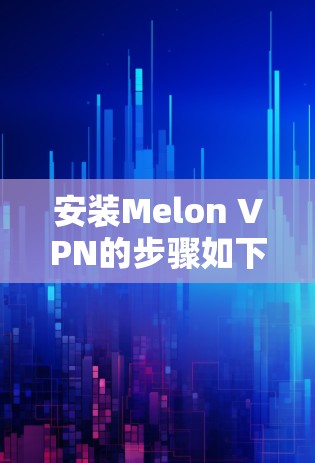 安装Melon VPN的步骤如下 安装Melon VPN的步骤如下