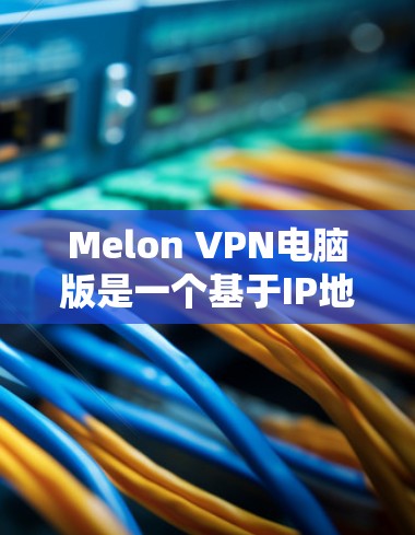 Melon VPN电脑版是一个基于IP地址的VPN服务,支持多设备使用,包括电脑、手机、平板和PC。下面是关于Melon VPN电脑版的使用指南