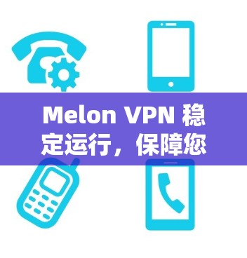 Melon VPN 稳定运行，保障您的互联网访问