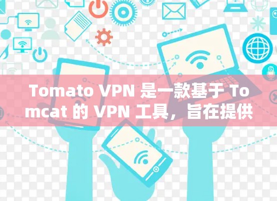 Tomato VPN 是一款基于 Tomcat 的 VPN 工具,旨在提供高速、安全的网络连接。以下是一步步的下载建议