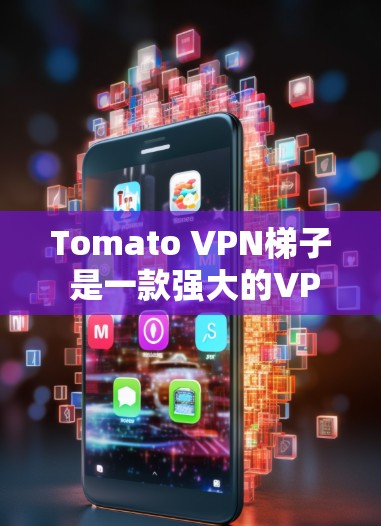 Tomato VPN梯子 是一款强大的VPN流量管理工具,支持多种功能,帮助用户过滤VPN流量。以下是Tomato VPN梯子的主要功能和设置选项