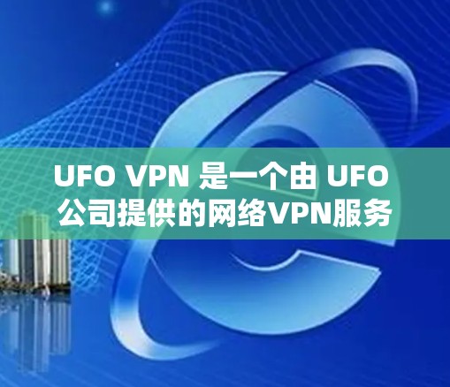 UFO VPN 是一个由 UFO 公司提供的网络VPN服务,旨在为用户提供 secure 的网络连接。如果你需要下载并使用 UFO VPN,以下是详细的步骤