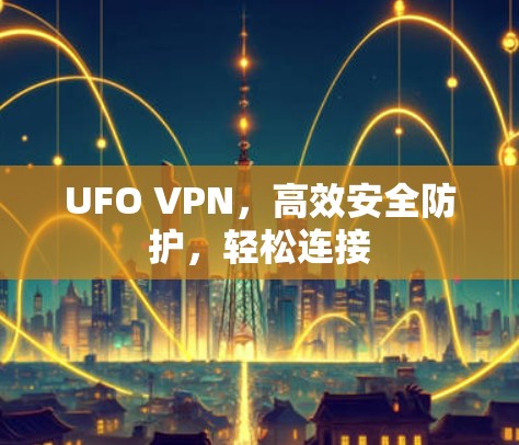 UFO VPN,高效安全防护,轻松连接