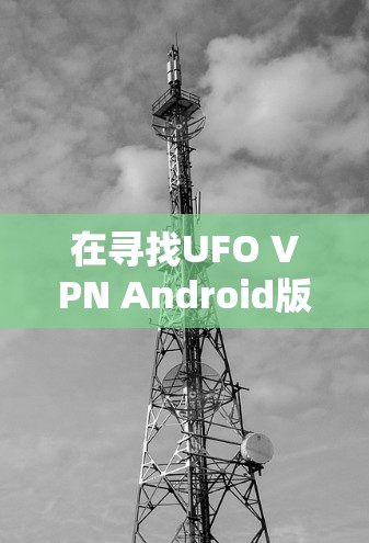 在寻找UFO VPN Android版时，以下是一个推荐的解决方案