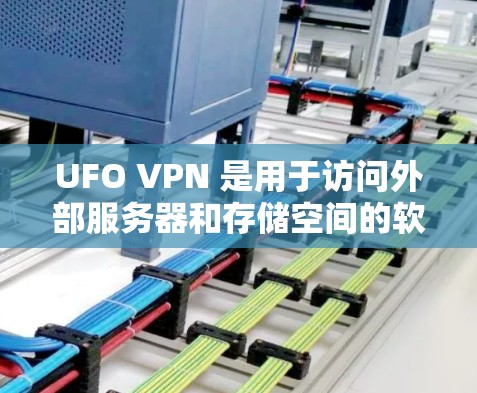 UFO VPN 是用于访问外部服务器和存储空间的软件，常见问题包括网络连接、服务器访问权限、外部存储空间访问和外部服务器访问等。以下是针对这些问题的详细解决方案