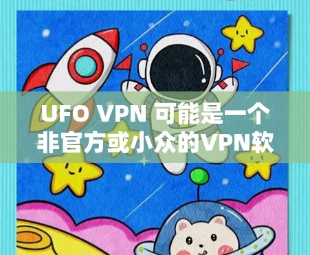 UFO VPN 可能是一个非官方或小众的VPN软件，可能用于特定的用途。为了确保下载的安全和合法，建议以下步骤