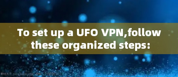 To set up a UFO VPN,follow these organized steps: