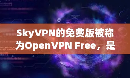 SkyVPN的免费版被称为OpenVPN Free,是基于OpenVPN协议的无 ads和无订阅服务。以下是关于免费版的一些关键信息