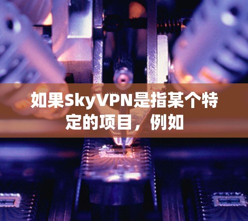 如果SkyVPN是指某个特定的项目,例如