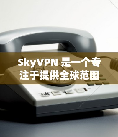 SkyVPN 是一个专注于提供全球范围内的VPN服务的平台，旨在为用户提供安全、隐私和可靠的网络连接。虽然我无法提供实时的信息，但以下是一些关于SkyVPN的背景和相关信息，供你参考