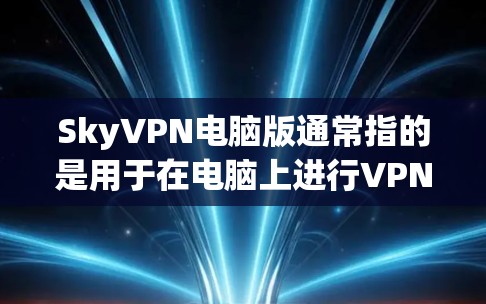 SkyVPN电脑版通常指的是用于在电脑上进行VPN服务的版本。如果你指的是使用 SkyVPN 软件的电脑版，以下是一些步骤和信息