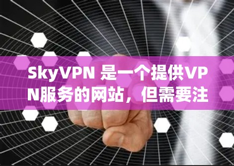 SkyVPN 是一个提供VPN服务的网站，但需要注意的是，它可能不是官方或知名的VPN服务，因此下载链接可能来自某个不知名的网站或网站。为了确保下载的安全性和合法性，建议您使用官方或可靠的VPN服务