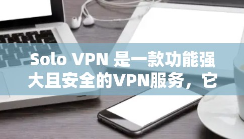 Solo VPN 是一款功能强大且安全的VPN服务，它结合了多种技术优势，为用户提供高效、安全的网络连接。以下是对Solo VPN的详细介绍
