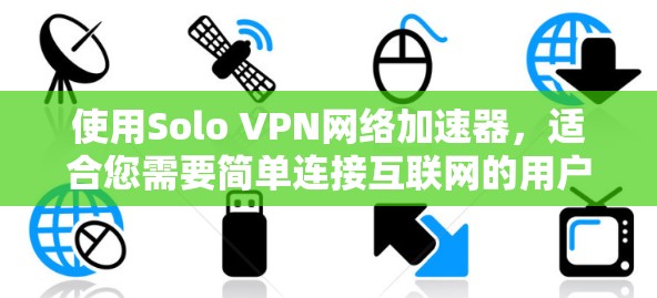 使用Solo VPN网络加速器，适合您需要简单连接互联网的用户，特别是那些对隐私和安全要求不高的情况。以下是对Solo VPN的详细介绍