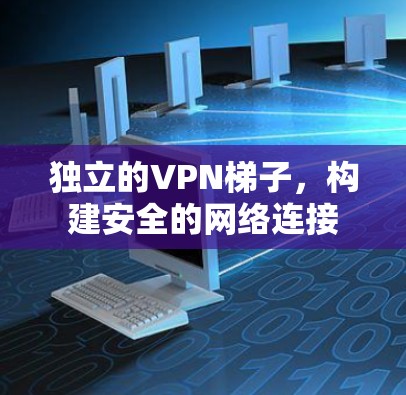 独立的VPN梯子,构建安全的网络连接