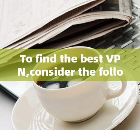 To find the best VPN,consider the following structured approach: